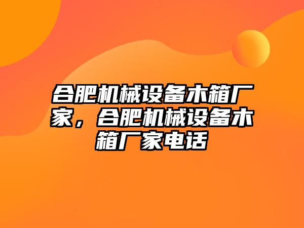 合肥機(jī)械設(shè)備木箱廠家，合肥機(jī)械設(shè)備木箱廠家電話