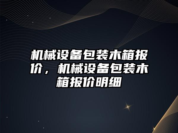 機械設備包裝木箱報價，機械設備包裝木箱報價明細