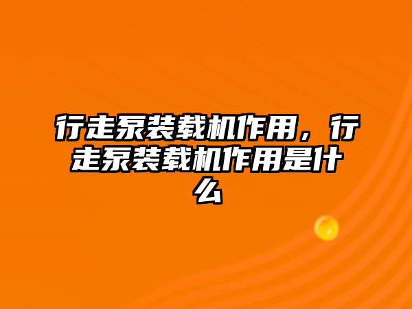 行走泵裝載機作用，行走泵裝載機作用是什么