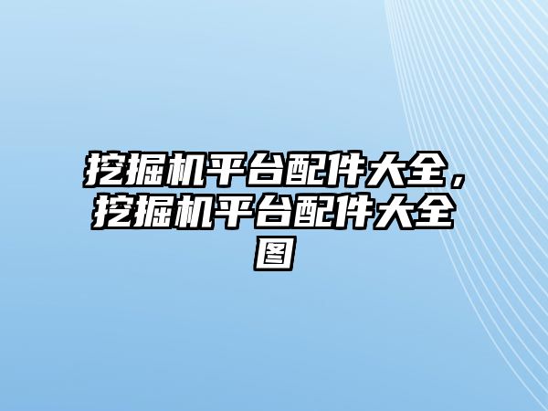 挖掘機平臺配件大全，挖掘機平臺配件大全圖