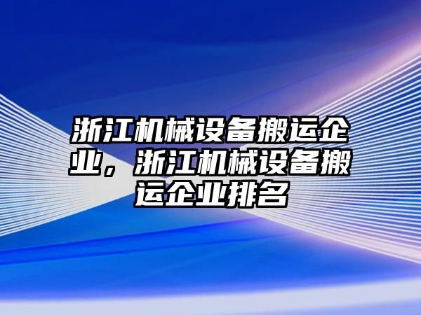 浙江機械設(shè)備搬運企業(yè)，浙江機械設(shè)備搬運企業(yè)排名