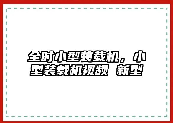 全時小型裝載機，小型裝載機視頻 新型