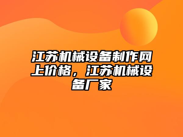 江蘇機(jī)械設(shè)備制作網(wǎng)上價(jià)格，江蘇機(jī)械設(shè)備廠家