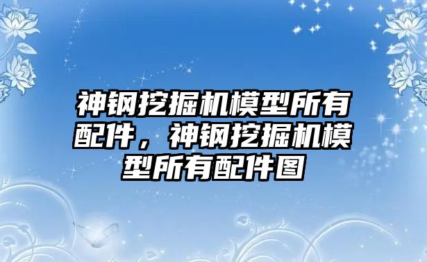 神鋼挖掘機模型所有配件，神鋼挖掘機模型所有配件圖