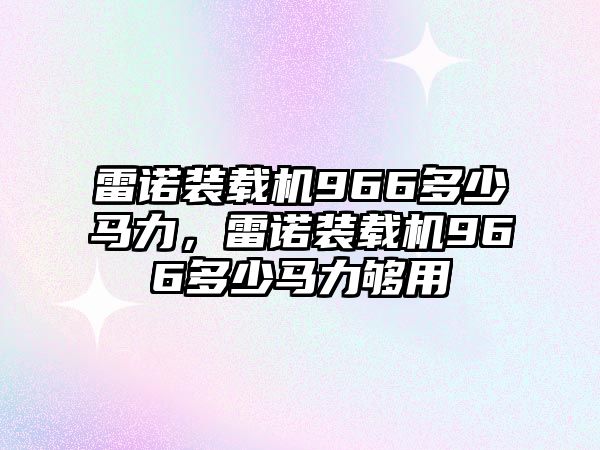 雷諾裝載機966多少馬力，雷諾裝載機966多少馬力夠用