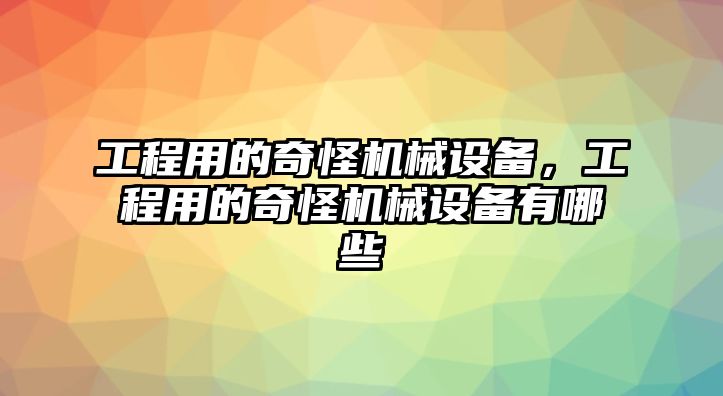 工程用的奇怪機械設備，工程用的奇怪機械設備有哪些