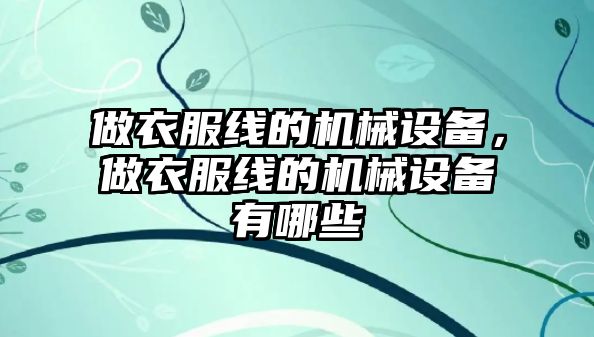 做衣服線的機(jī)械設(shè)備，做衣服線的機(jī)械設(shè)備有哪些