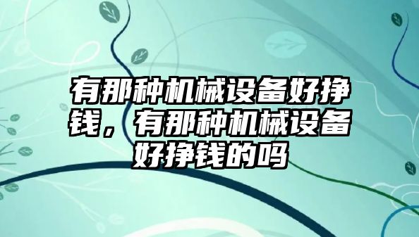 有那種機(jī)械設(shè)備好掙錢，有那種機(jī)械設(shè)備好掙錢的嗎