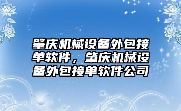 肇慶機械設備外包接單軟件，肇慶機械設備外包接單軟件公司