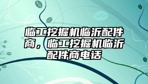 臨工挖掘機(jī)臨沂配件商，臨工挖掘機(jī)臨沂配件商電話