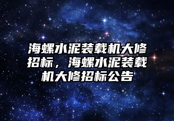 海螺水泥裝載機大修招標，海螺水泥裝載機大修招標公告