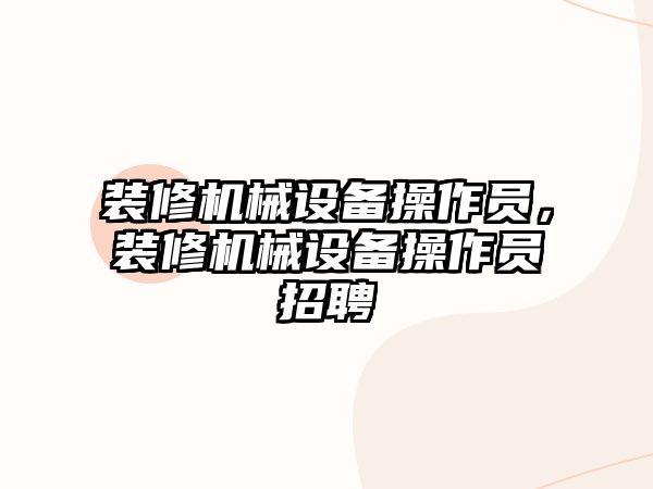 裝修機械設(shè)備操作員，裝修機械設(shè)備操作員招聘