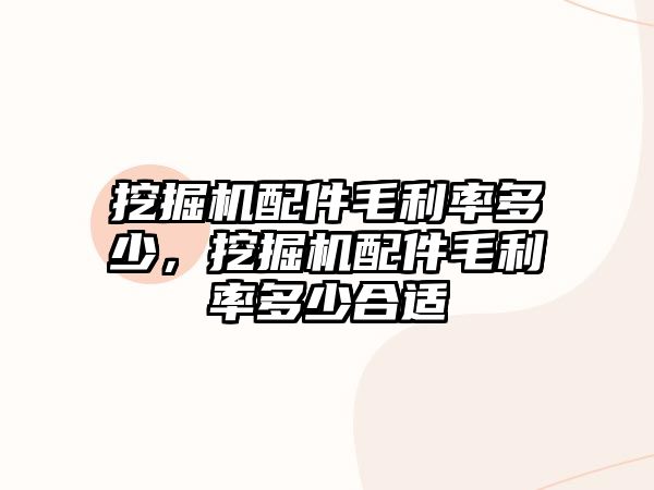 挖掘機配件毛利率多少，挖掘機配件毛利率多少合適