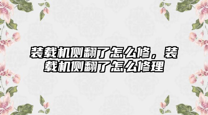 裝載機側(cè)翻了怎么修，裝載機側(cè)翻了怎么修理