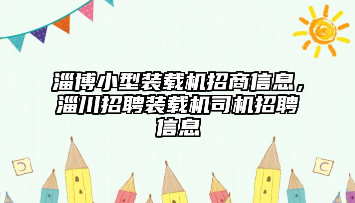 淄博小型裝載機(jī)招商信息，淄川招聘裝載機(jī)司機(jī)招聘信息