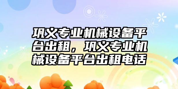 鞏義專業(yè)機械設備平臺出租，鞏義專業(yè)機械設備平臺出租電話