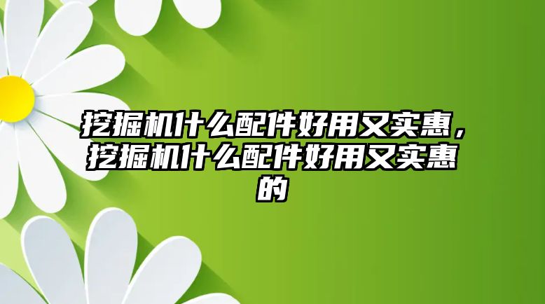 挖掘機什么配件好用又實惠，挖掘機什么配件好用又實惠的