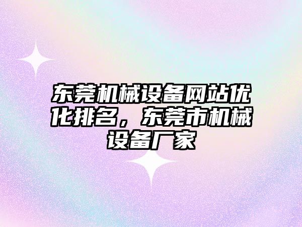 東莞機械設(shè)備網(wǎng)站優(yōu)化排名，東莞市機械設(shè)備廠家