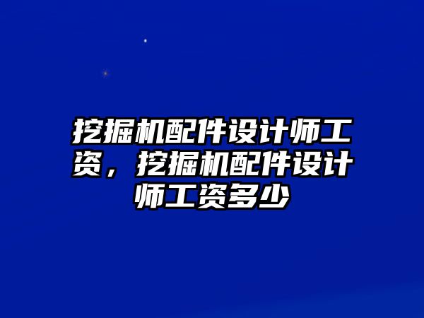 挖掘機配件設計師工資，挖掘機配件設計師工資多少