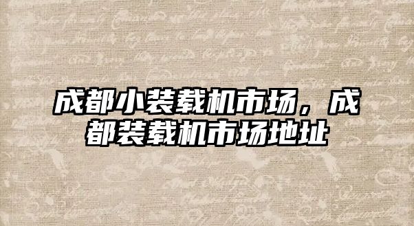 成都小裝載機市場，成都裝載機市場地址