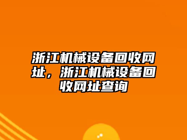 浙江機(jī)械設(shè)備回收網(wǎng)址，浙江機(jī)械設(shè)備回收網(wǎng)址查詢