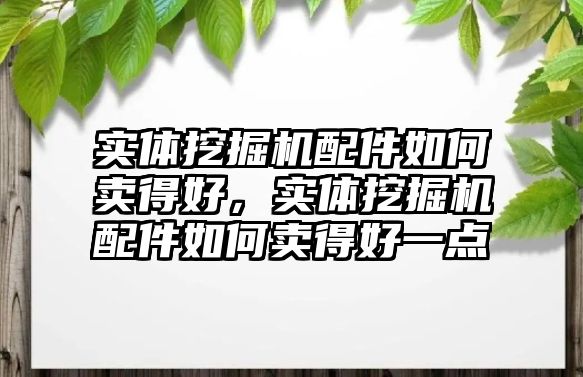 實體挖掘機配件如何賣得好，實體挖掘機配件如何賣得好一點