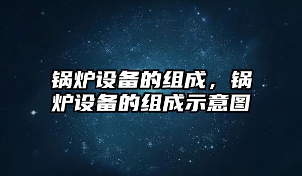 鍋爐設備的組成，鍋爐設備的組成示意圖