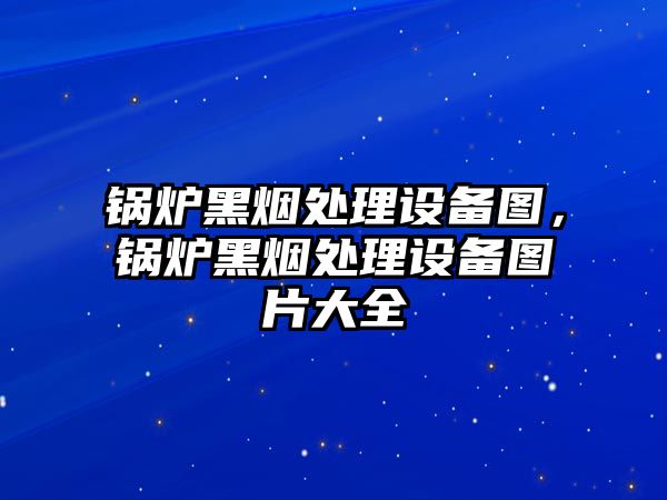 鍋爐黑煙處理設備圖，鍋爐黑煙處理設備圖片大全