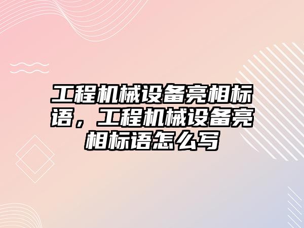 工程機械設備亮相標語，工程機械設備亮相標語怎么寫