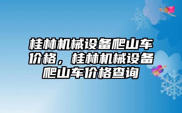 桂林機械設(shè)備爬山車價格，桂林機械設(shè)備爬山車價格查詢