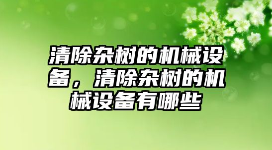 清除雜樹的機械設(shè)備，清除雜樹的機械設(shè)備有哪些