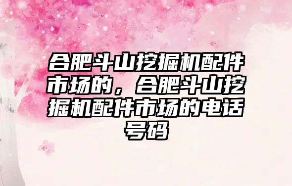 合肥斗山挖掘機配件市場的，合肥斗山挖掘機配件市場的電話號碼