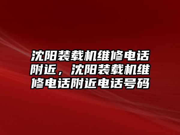 沈陽裝載機維修電話附近，沈陽裝載機維修電話附近電話號碼