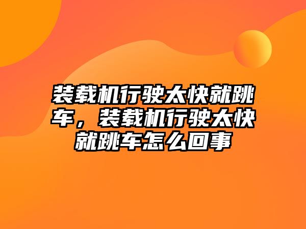 裝載機(jī)行駛太快就跳車，裝載機(jī)行駛太快就跳車怎么回事