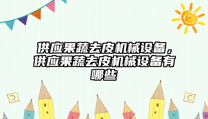 供應(yīng)果蔬去皮機(jī)械設(shè)備，供應(yīng)果蔬去皮機(jī)械設(shè)備有哪些