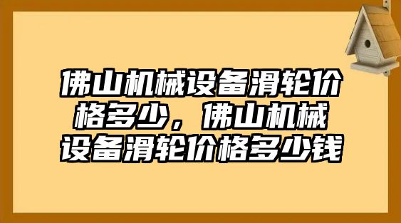 佛山機械設(shè)備滑輪價格多少，佛山機械設(shè)備滑輪價格多少錢