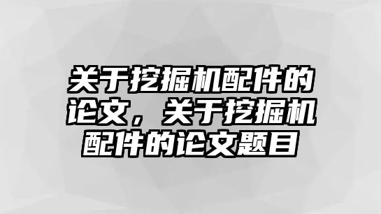 關(guān)于挖掘機(jī)配件的論文，關(guān)于挖掘機(jī)配件的論文題目