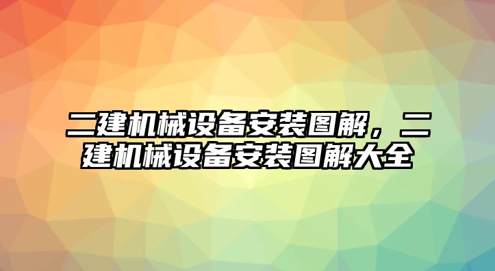 二建機械設備安裝圖解，二建機械設備安裝圖解大全