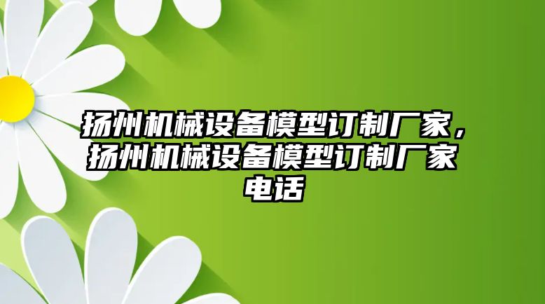 揚州機(jī)械設(shè)備模型訂制廠家，揚州機(jī)械設(shè)備模型訂制廠家電話