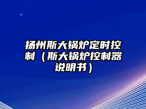 揚(yáng)州斯大鍋爐定時(shí)控制（斯大鍋爐控制器說明書）