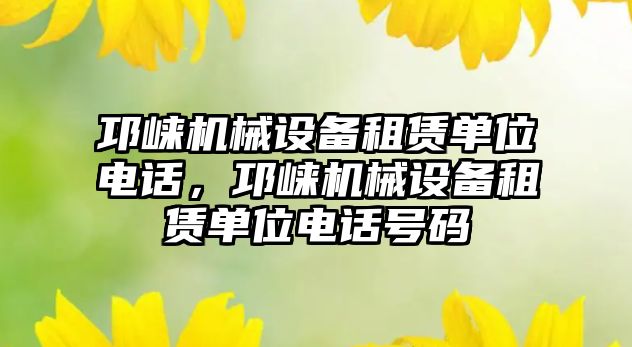 邛崍機械設(shè)備租賃單位電話，邛崍機械設(shè)備租賃單位電話號碼