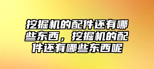 挖掘機(jī)的配件還有哪些東西，挖掘機(jī)的配件還有哪些東西呢