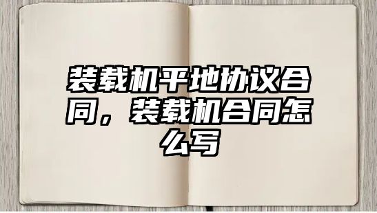 裝載機平地協(xié)議合同，裝載機合同怎么寫