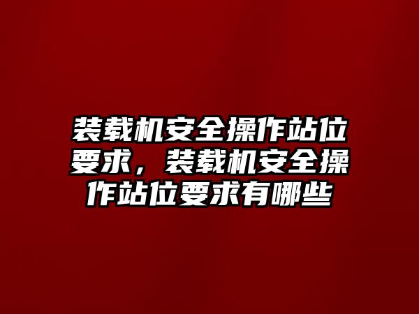 裝載機(jī)安全操作站位要求，裝載機(jī)安全操作站位要求有哪些