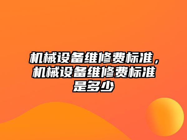 機械設備維修費標準，機械設備維修費標準是多少