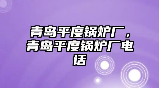 青島平度鍋爐廠，青島平度鍋爐廠電話