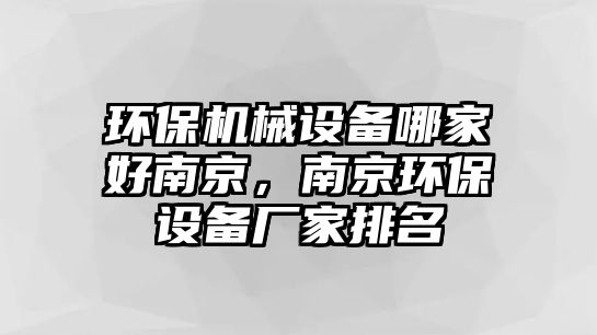 環(huán)保機械設備哪家好南京，南京環(huán)保設備廠家排名