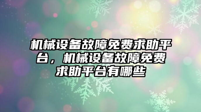 機械設(shè)備故障免費求助平臺，機械設(shè)備故障免費求助平臺有哪些