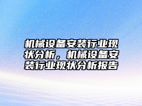 機械設備安裝行業(yè)現(xiàn)狀分析，機械設備安裝行業(yè)現(xiàn)狀分析報告