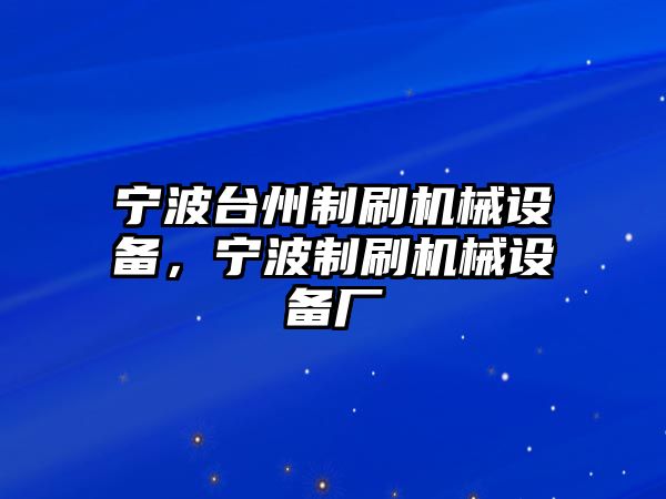 寧波臺(tái)州制刷機(jī)械設(shè)備，寧波制刷機(jī)械設(shè)備廠